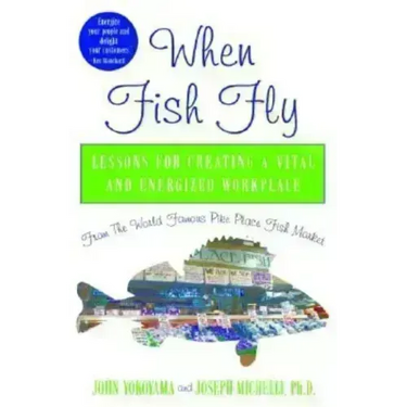 When Fish Fly: Lessons for Creating a Vital and Energized Workplace from the World Famous Pike Place Fish Market
