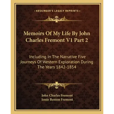 Memoirs of My Life by John Charles Fremont V1 Part 2: Including in the Narrative Five Journeys of Western Exploration During the Years 1842-1854
