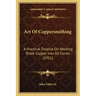 Art Of Coppersmithing: A Practical Treatise On Working Sheet Copper Into All Forms (1911)