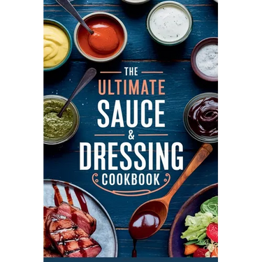 The Ultimate Sauce & Dressing Cookbook