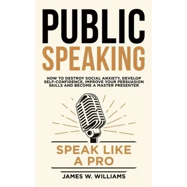 Public Speaking: Speak Like a Pro - How to Destroy Social Anxiety, Develop Self-Confidence, Improve Your Persuasion Skills, and Become