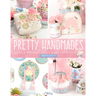 Pretty Handmades: Felt and Fabric Sewing Projects to Warm Your Heart