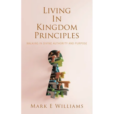 Living In Kingdom Principles: Walking in Divine Authority and Purpose