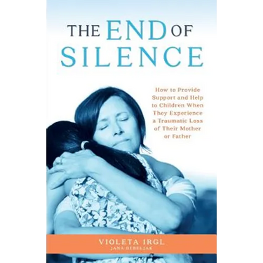 The End of Silence: How to Provide Support and Help to Children When They Experience a Traumatic Loss of Their Mother or Father