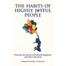 The Habits of Highly Joyful People: Penetrate the Secrets of Profound Happiness With This Little Book