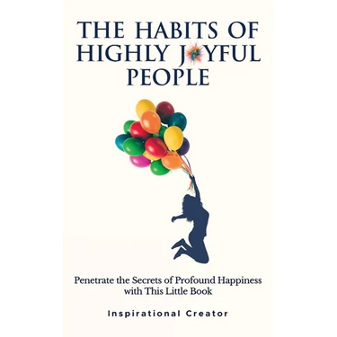 The Habits of Highly Joyful People: Penetrate the Secrets of Profound Happiness With This Little Book