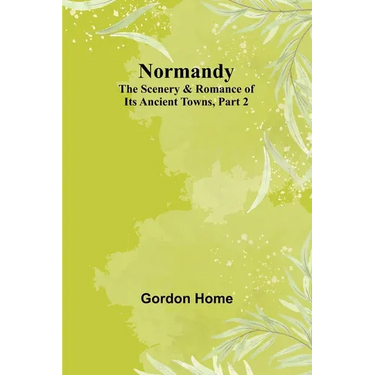 Normandy: The Scenery & Romance of Its Ancient Towns, Part 2