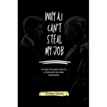 Why AI Cant Steal my Job: The Super Intelligence Book on AI Technology and Human Superpowers