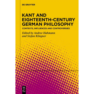 Kant and Eighteenth-Century German Philosophy: Contexts, Influences and Controversies