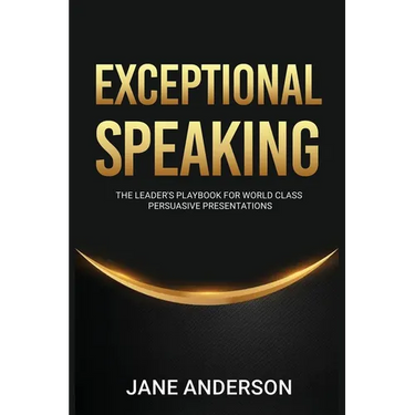 Exceptional Speaking: The Leader's Playbook for World Class Persuasive Presentations