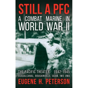 Still a PFC: A Combat Marine in World War II: The Pacific Theater (1942-1945): Guadalcanal, Bougainville, Guam, & Iwo Jima