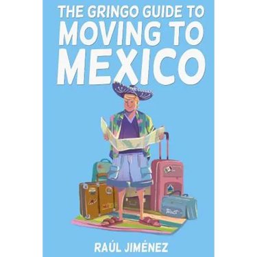 The Gringo Guide To Moving To Mexico.: Everything You Need To Know Before Moving To Mexico.