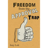Freedom from the Approval Trap: End the Enslavement to Others' Opinions and Live