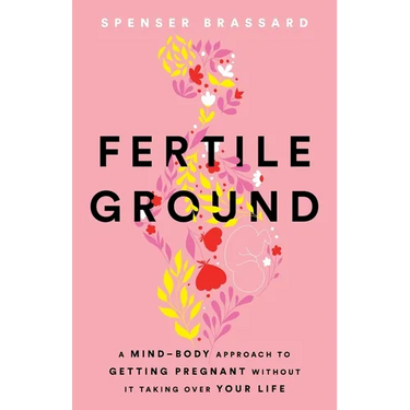 Fertile Ground: A Mind-Body Approach to Getting Pregnant without It Taking over Your Life