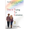 This is Trying To Conceive: Real life experiences dealing with infertility