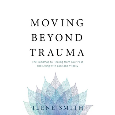 Moving Beyond Trauma: The Roadmap to Healing from Your Past and Living with Ease and Vitality