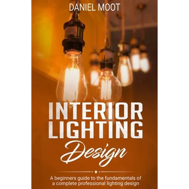 Interior Lighting Design: A beginners guide to the fundamentals of a complete professional lighting design