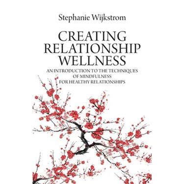 Creating Relationship Wellness: An Introduction to the Techniques of Mindfulness for Healthy Relationships
