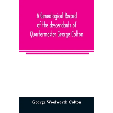 A genealogical record of the descendants of Quartermaster George Colton