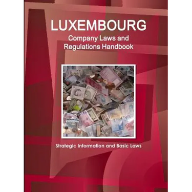 Luxembourg Company Laws and Regulations Handbook: Strategic Information and Basic Laws