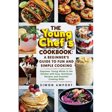 The Young Chef's Cookbook: A Beginner's Guide to Fun and Simple Cooking: Empower Young Minds in the Kitchen with Easy, Nutritious Recipes and Ess