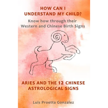 How Can I Understand My Child?: Know how through their Western and Chinese birth signs, Aries and the 12 Chinese Astrological Signs