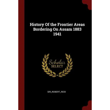 History Of the Frontier Areas Bordering On Assam 1883 1941