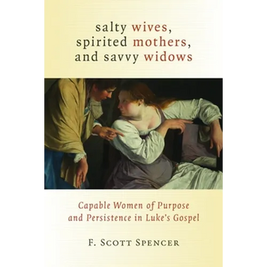 Salty Wives, Spirited Mothers, and Savvy Widows: Capable Women of Purpose and Persistence in Luke's Gospel