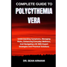 Complete Guide to Polycythemia Vera: Understanding Symptoms, Managing Risks, Enhancing Everyday Wellness, And Navigating Life With Expert Strategies A