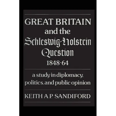 Great Britain and the Schleswig-Holstein Question 1848-64: A Study in Diplomacy, Politics, and Public Opinion
