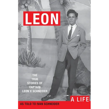 Leon: A LIFE. The True Stories of Captain Leon H Schneider