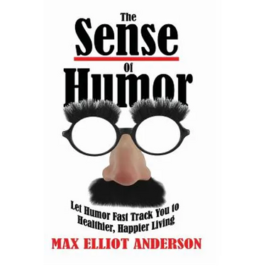 The Sense Of Humor: Let Humor Fast Track You to Healthier, Happier Living