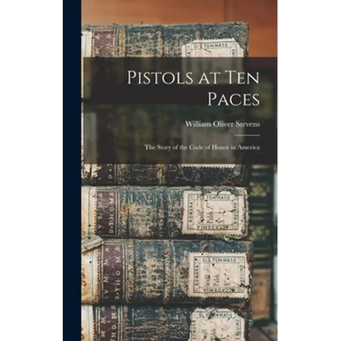 Pistols at Ten Paces; the Story of the Code of Honor in America