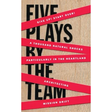 Five Plays by the Team: Give Up! Start Over!; A Thousand Natural Shocks; Particularly in the Heartland; Architecting; Mission Drift