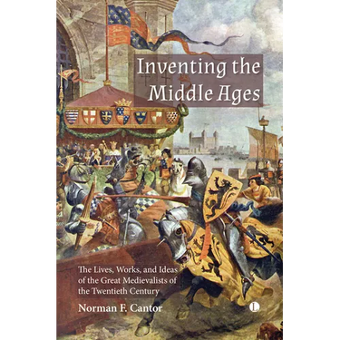 Inventing the Middle Ages: The Lives, Works, and Ideas of the Great Medievalists of the Twentieth Century