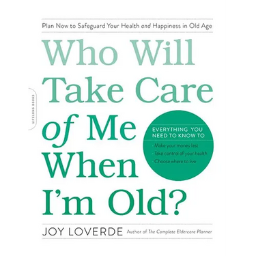 Who Will Take Care of Me When I'm Old?: Plan Now to Safeguard Your Health and Happiness in Old Age