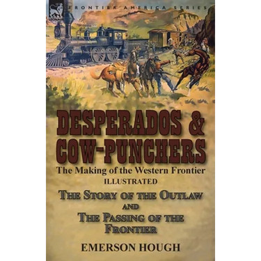 Desperados & Cow-Punchers: the Making of the Western Frontier-The Story of the Outlaw and The Passing of the Frontier