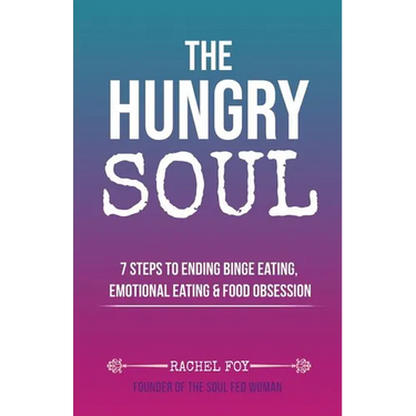 The Hungry Soul: 7 Steps To Ending Binge Eating, Emotional Eating & Food Obsession