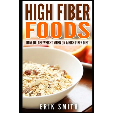 High Fiber Foods: How To Lose Weight When On A High Fiber Diet