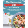 Mediterannean Diet Cookbook For Beginners: 300+ Delicious Recipes With Step-By-Step Instructions And Nutritional Information