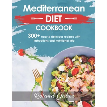 Mediterannean Diet Cookbook For Beginners: 300+ Delicious Recipes With Step-By-Step Instructions And Nutritional Information