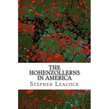 The Hohenzollerns In America: (Stephen Leacock Classics Collection)