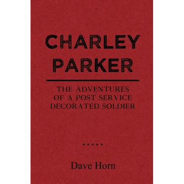 Charley Parker: The Adventures of A Post Service Decorated Soldier