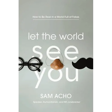 Let the World See You: How to Be Real in a World Full of Fakes