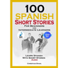 100 Spanish Short Stories for Beginners and Intermediate Learners Learn Spanish with Short Stories + Audio: Spanish Edition Foreign Language Book 1