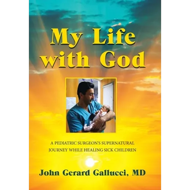 My Life with God: A Pediatric Surgeon's Supernatural Journey While Healing Sick Children