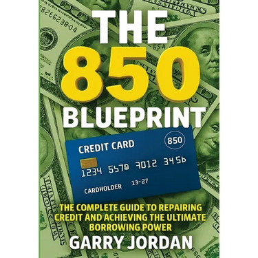 The 850 Blueprint: The Complete Guide to Repairing Credit and Achieving the Ultimate Borrowing Power