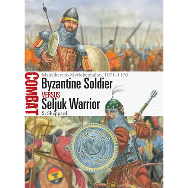 Byzantine Soldier Vs Seljuk Warrior: Manzikert to Myriokephalon, 1071-1176
