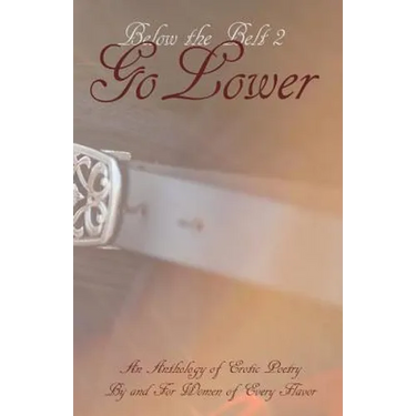 Below the Belt; Go Lower: An Erotic Poetry Collection By and For Women
