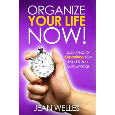 Organize Your Life NOW: Easy Steps For Organizing Your Mind & Your Surroundings